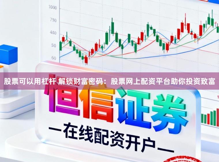 股票可以用杠杆 解锁财富密码：股票网上配资平台助你投资致富