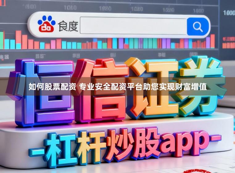 如何股票配资 专业安全配资平台助您实现财富增值