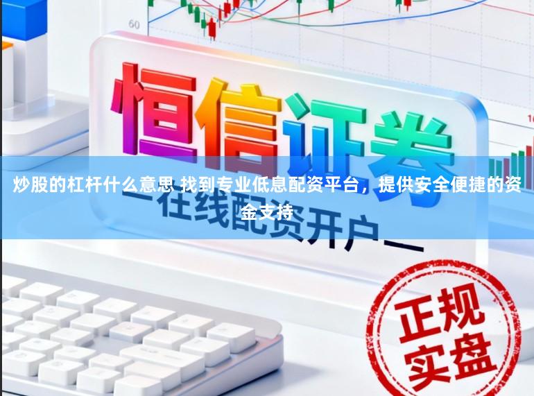 炒股的杠杆什么意思 找到专业低息配资平台,提供安全便捷的资金支持