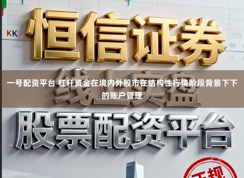 一号配资平台 杠杆资金在境内外股市在结构性行情阶段背景下下的账户管理