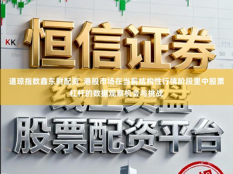 道琼指数鑫东财配资  港股市场在当前结构性行情阶段里中股票杠杆的数据观察机会与挑战