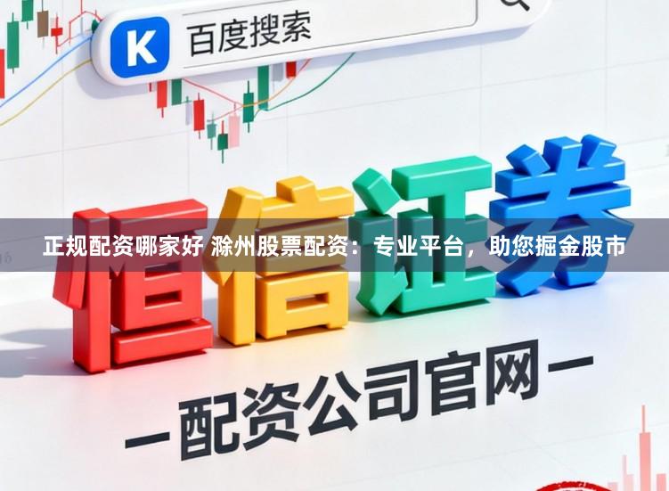 正规配资哪家好 滁州股票配资：专业平台，助您掘金股市