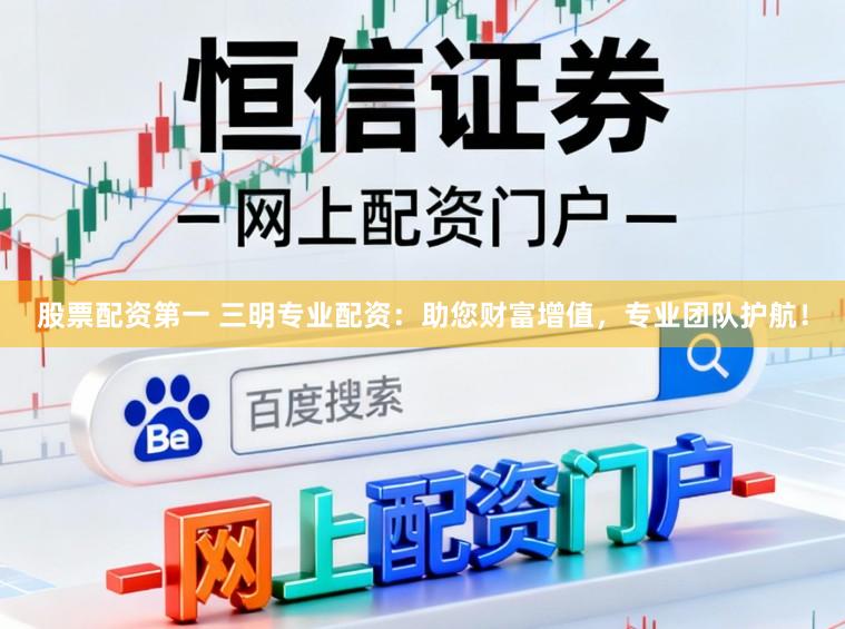 股票配资第一 三明专业配资:助您财富增值,专业团队护航!
