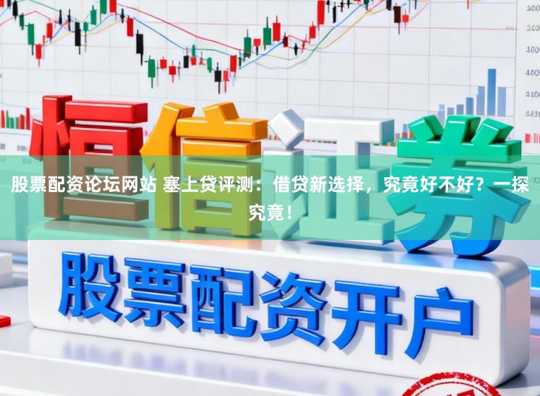 股票配资论坛网站 塞上贷评测:借贷新选择,究竟好不好?一探究竟!