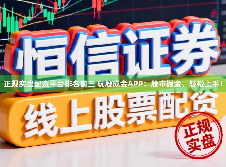 正规实盘配资平台排名前三 玩股成金APP：股市掘金，轻松上手！