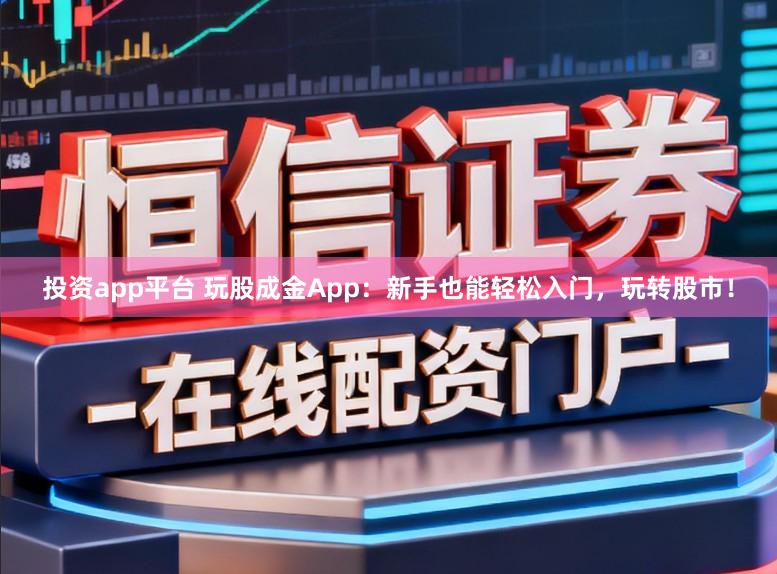 投资app平台 玩股成金App：新手也能轻松入门，玩转股市！