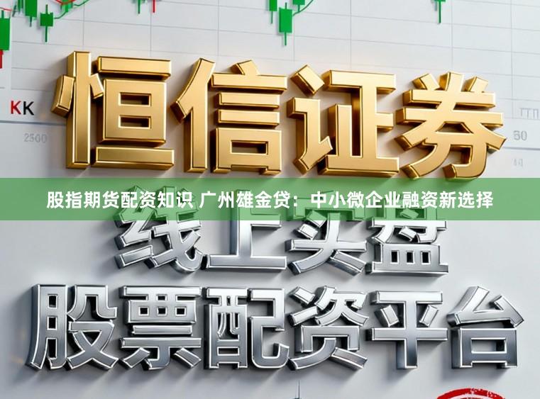 股指期货配资知识 广州雄金贷：中小微企业融资新选择