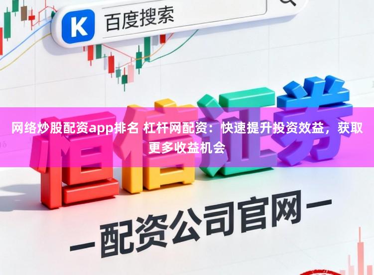 网络炒股配资app排名 杠杆网配资：快速提升投资效益，获取更多收益机会