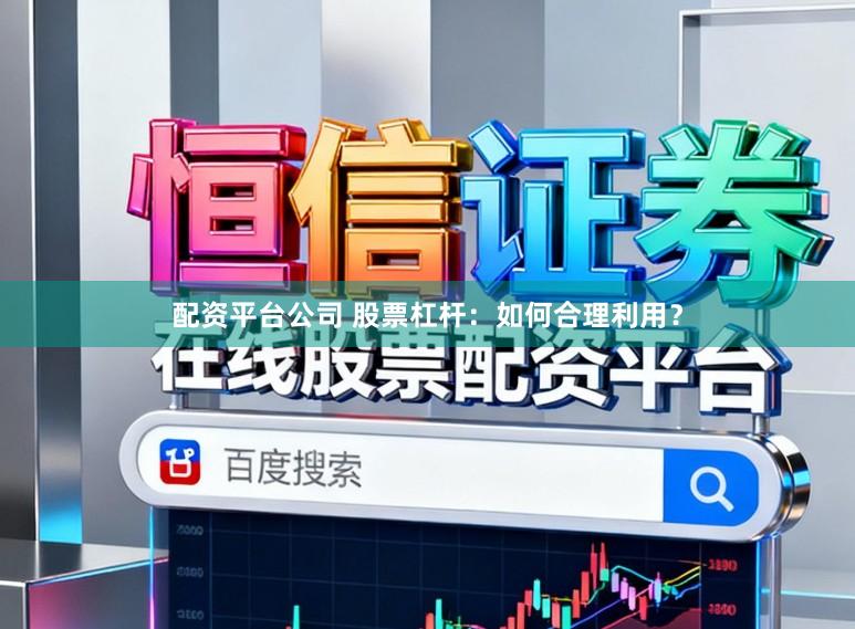 配资平台公司 股票杠杆:如何合理利用?