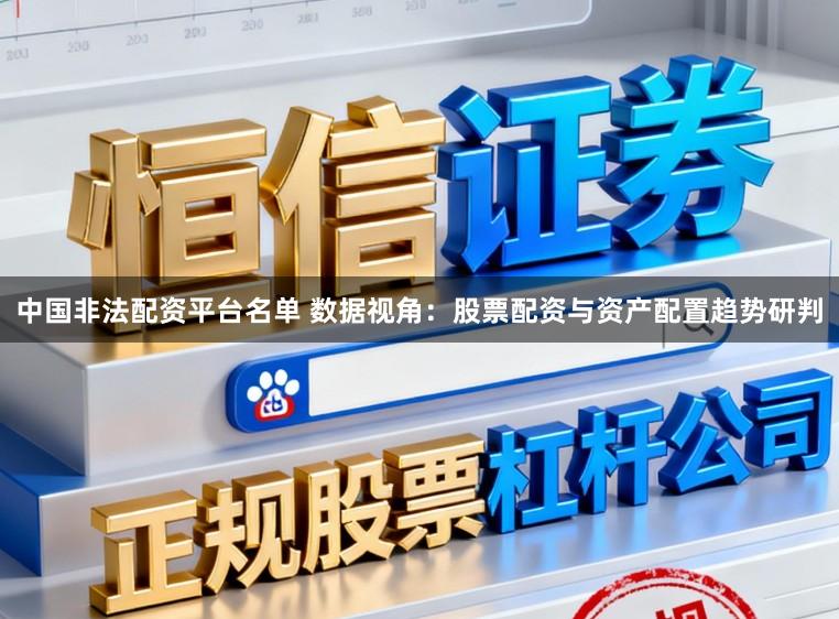 中国非法配资平台名单 数据视角：股票配资与资产配置趋势研判
