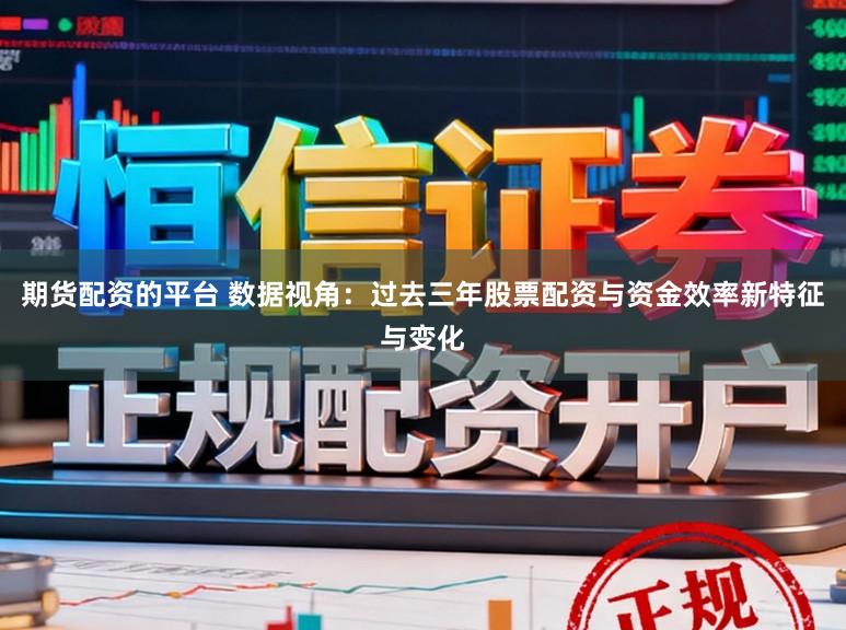期货配资的平台 数据视角：过去三年股票配资与资金效率新特征与变化