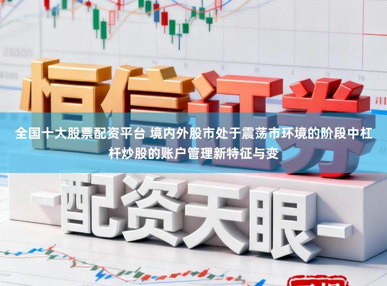 全国十大股票配资平台 境内外股市处于震荡市环境的阶段中杠杆炒股的账户管理新特征与变