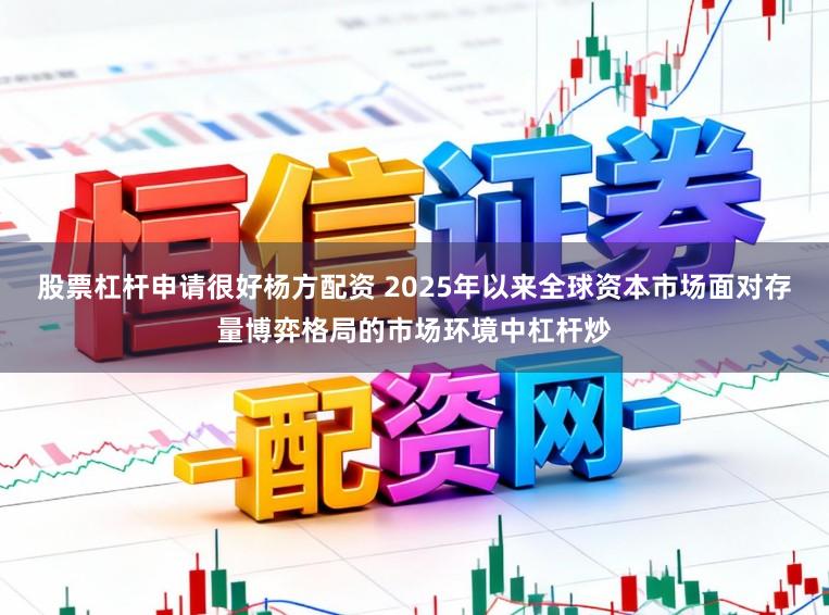 股票杠杆申请很好杨方配资 2025年以来全球资本市场面对存量博弈格局的市场环境中杠杆炒