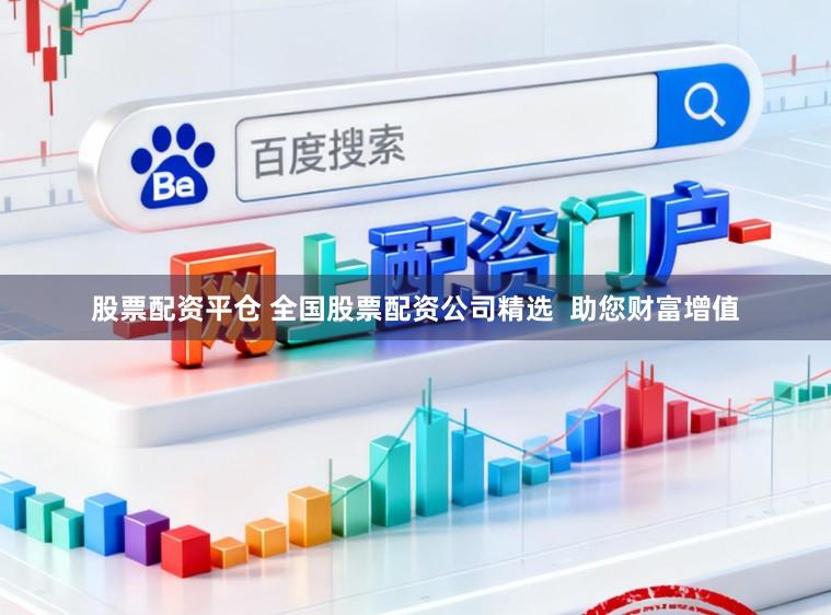 股票配资平仓 全国股票配资公司精选  助您财富增值