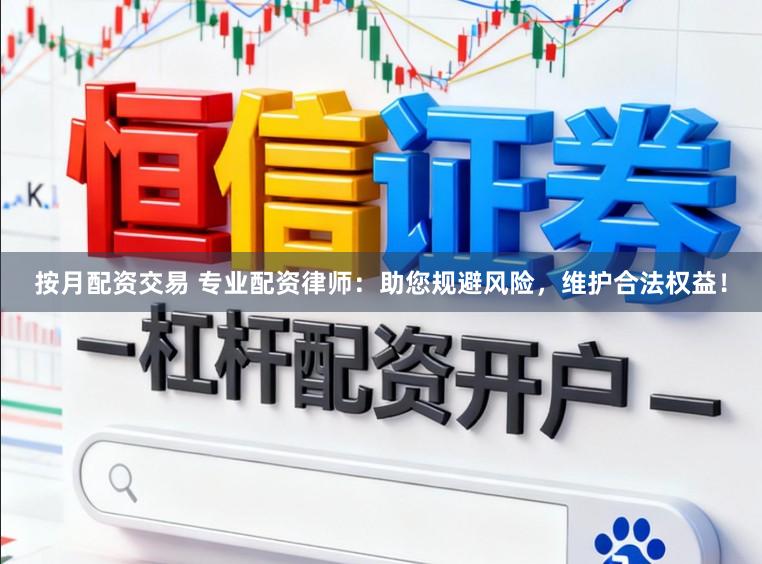 按月配资交易 专业配资律师：助您规避风险，维护合法权益！