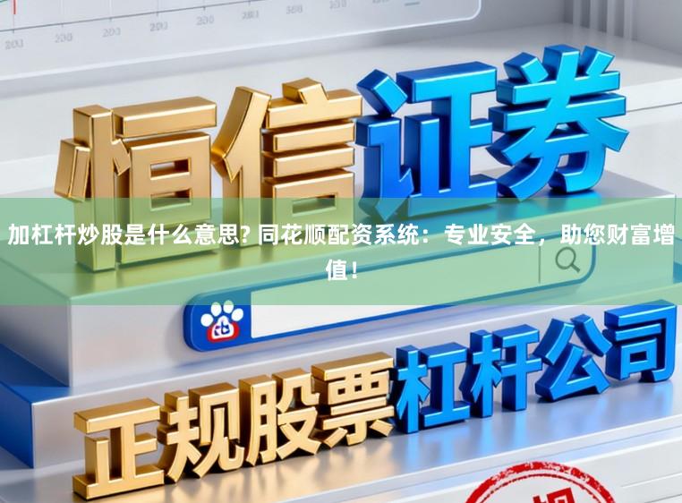 加杠杆炒股是什么意思? 同花顺配资系统：专业安全，助您财富增值！