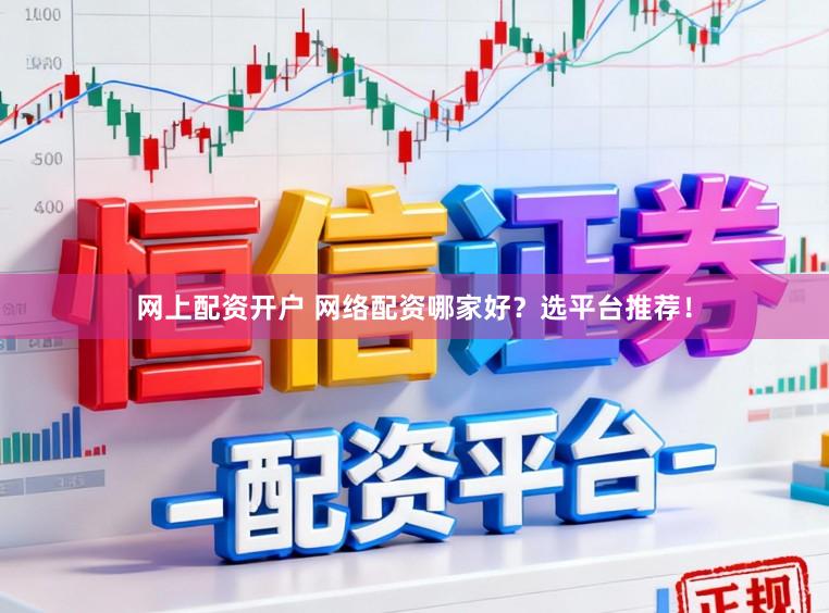 网上配资开户 网络配资哪家好？选平台推荐！