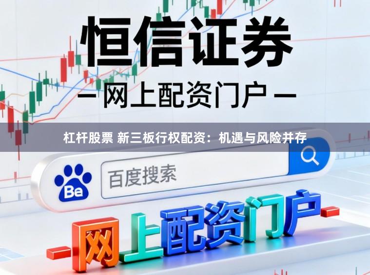 杠杆股票 新三板行权配资：机遇与风险并存