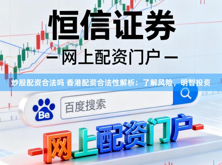炒股配资合法吗 香港配资合法性解析：了解风险，明智投资