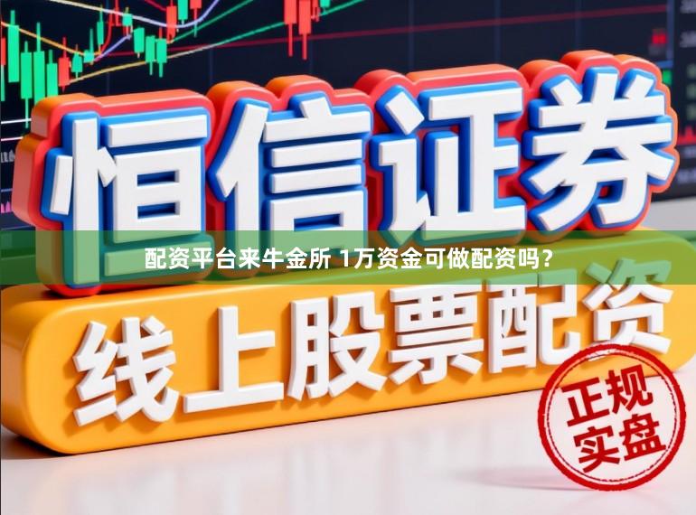 配资平台来牛金所 1万资金可做配资吗?