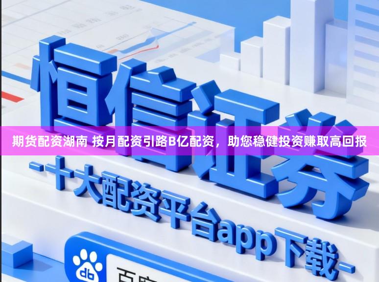 期货配资湖南 按月配资引路B亿配资，助您稳健投资赚取高回报