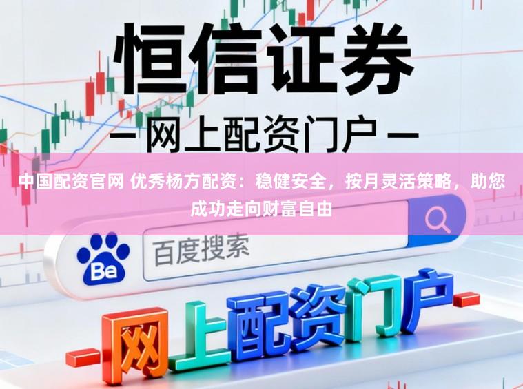 中国配资官网 优秀杨方配资：稳健安全，按月灵活策略，助您成功走向财富自由