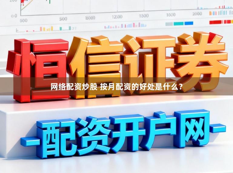 网络配资炒股 按月配资的好处是什么？