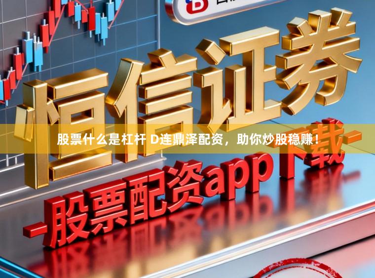 股票什么是杠杆 D连鼎泽配资，助你炒股稳赚！