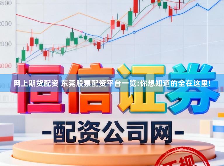 网上期货配资 东莞股票配资平台一览:你想知道的全在这里!