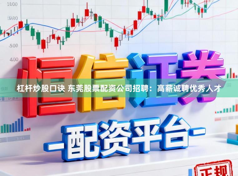 杠杆炒股口诀 东莞股票配资公司招聘：高薪诚聘优秀人才