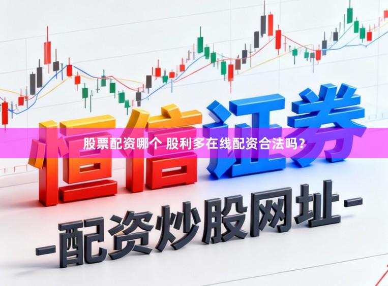 股票配资哪个 股利多在线配资合法吗？