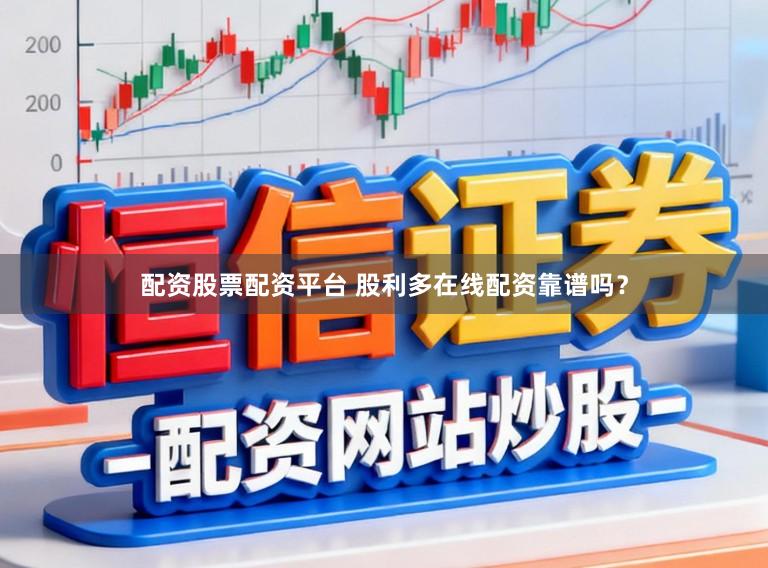 配资股票配资平台 股利多在线配资靠谱吗？