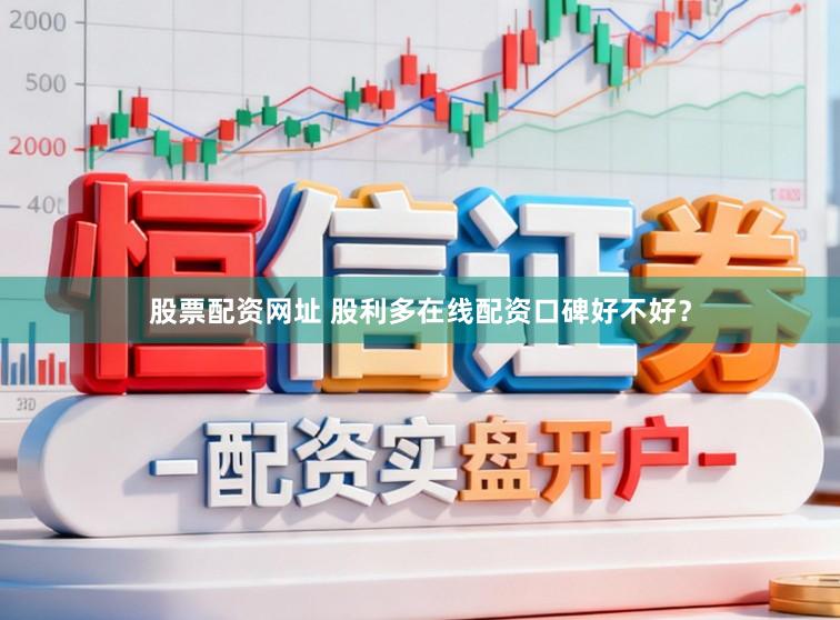 股票配资网址 股利多在线配资口碑好不好？