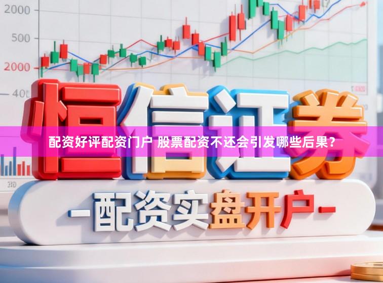 配资好评配资门户 股票配资不还会引发哪些后果？