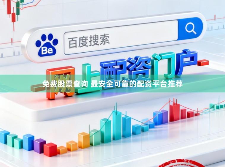 免费股票查询 最安全可靠的配资平台推荐