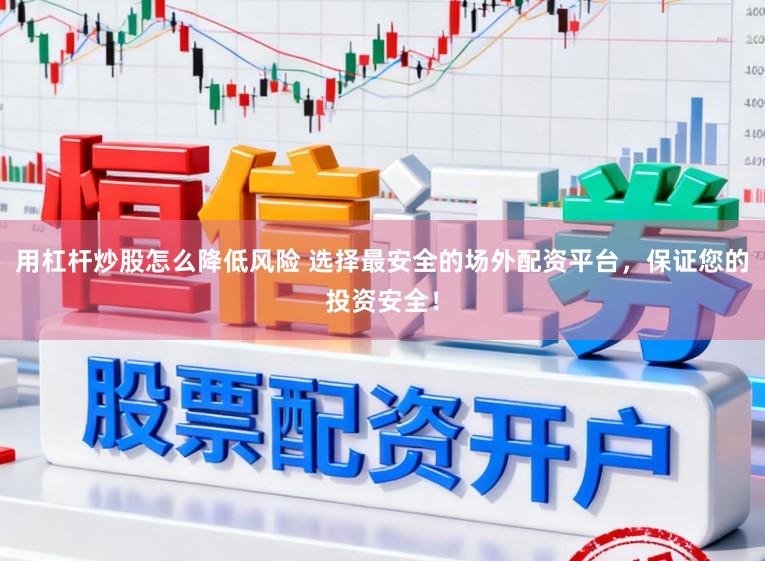 用杠杆炒股怎么降低风险 选择最安全的场外配资平台，保证您的投资安全！