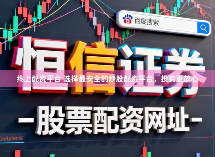 线上配资平台 选择最安全的炒股配资平台，投资更放心