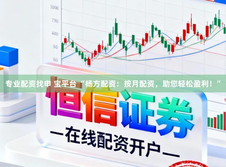 专业配资找申 宝平台 “杨方配资：按月配资，助您轻松盈利！”