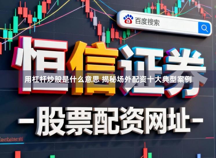 用杠杆炒股是什么意思 揭秘场外配资十大典型案例