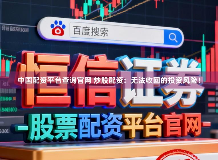 中国配资平台查询官网 炒股配资：无法收回的投资风险！