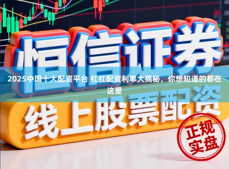2025中国十大配资平台 杠杠配资利率大揭秘，你想知道的都在这里