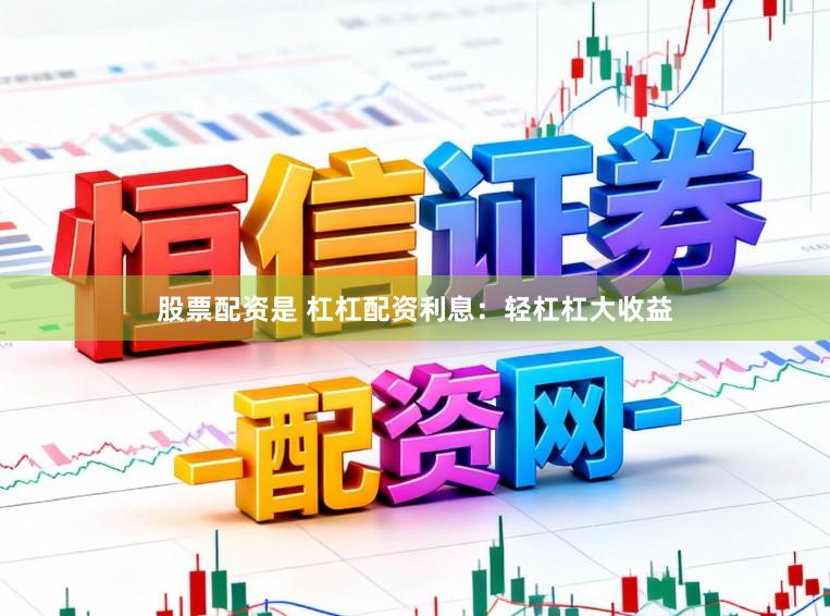 股票配资是 杠杠配资利息：轻杠杠大收益