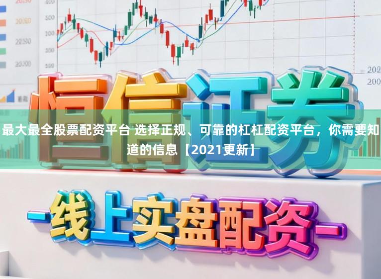 最大最全股票配资平台 选择正规、可靠的杠杠配资平台，你需要知道的信息【2021更新】