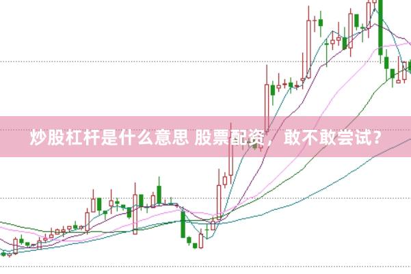 炒股杠杆是什么意思 股票配资，敢不敢尝试？
