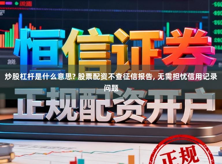 炒股杠杆是什么意思? 股票配资不查征信报告， 无需担忧信用记录问题