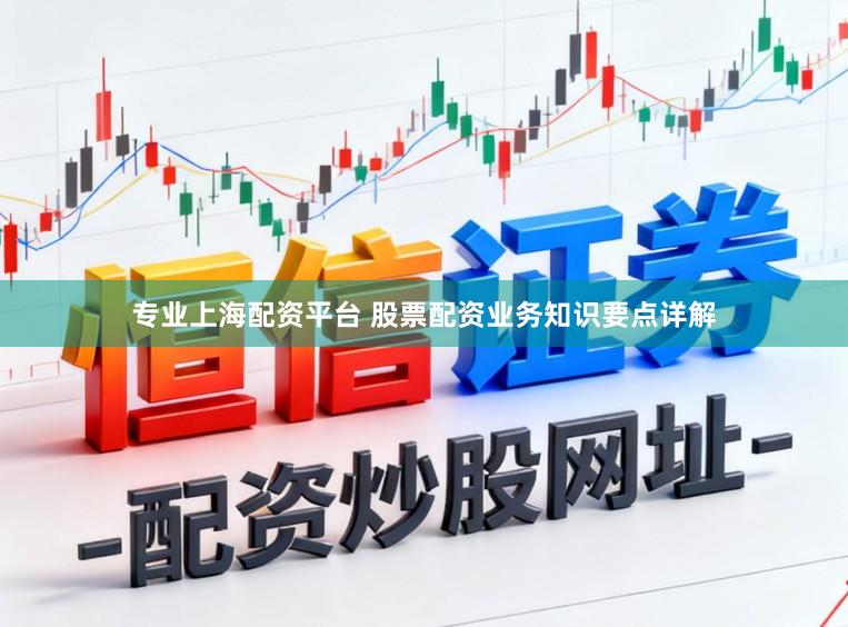 专业上海配资平台 股票配资业务知识要点详解