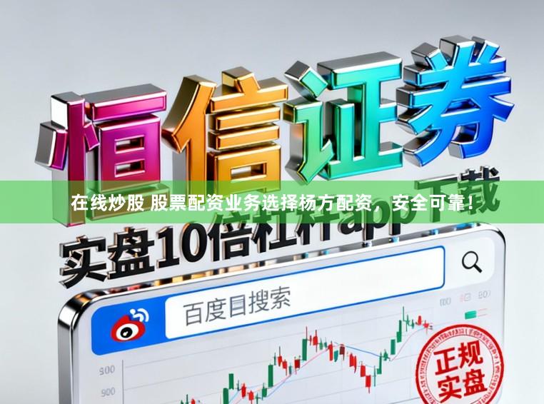 在线炒股 股票配资业务选择杨方配资，安全可靠！