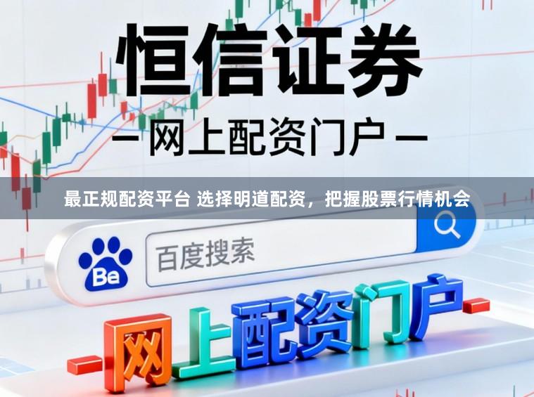 最正规配资平台 选择明道配资，把握股票行情机会