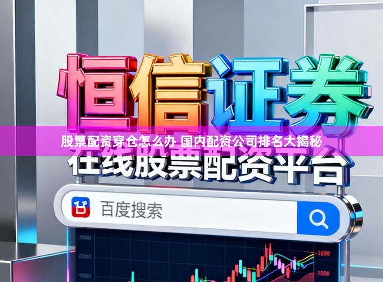 股票配资穿仓怎么办 国内配资公司排名大揭秘