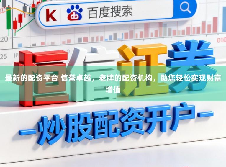 最新的配资平台 信誉卓越，老牌的配资机构，助您轻松实现财富增值